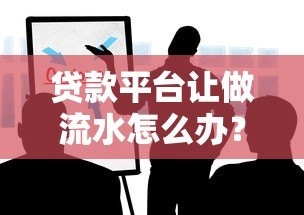 贷款平台让做流水怎么办?这些风险与应对方法必知 贷款平台让做流水怎么办?这些风险与应对方法必知