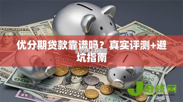 优分期贷款靠谱吗？真实评测+避坑指南