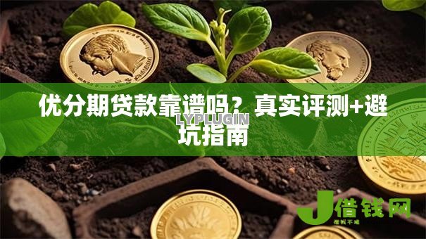 优分期贷款靠谱吗？真实评测+避坑指南