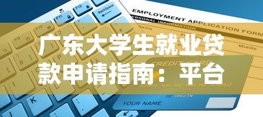 广东大学生就业贷款申请指南:平台、条件、流程全解析 广东大学生就业贷款申请指南:平台、条件、流程全解析
