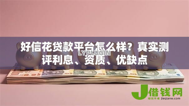 好信花贷款平台怎么样?真实测评利息、资质、优缺点 好信花贷款平台怎么样?真实测评利息、资质、优缺点