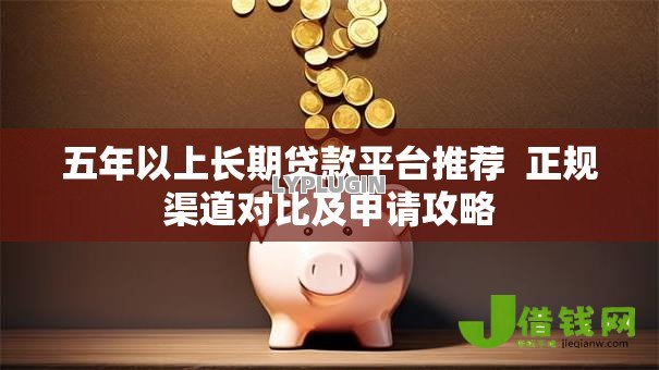 五年以上长期贷款平台推荐  正规渠道对比及申请攻略