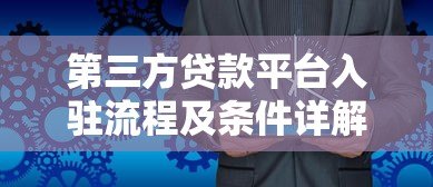 第三方贷款平台入驻流程及条件详解 第三方贷款平台入驻流程及条件详解