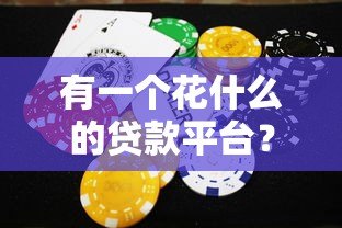 有一个花什么的贷款平台?热门花系贷款产品解析 有一个花什么的贷款平台?热门花系贷款产品解析