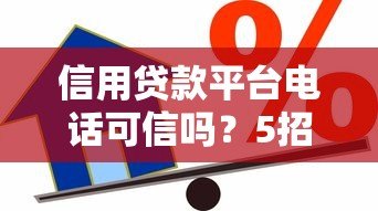 信用贷款平台电话可信吗？5招教你辨别真假