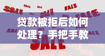 贷款被拒后如何处理？手把手教你应对拒贷难题