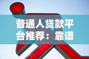 普通人贷款平台推荐:靠谱渠道选择指南 普通人贷款平台推荐:靠谱渠道选择指南