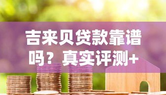 吉来贝贷款靠谱吗?真实评测+正规平台辨别指南 吉来贝贷款靠谱吗?真实评测+正规平台辨别指南