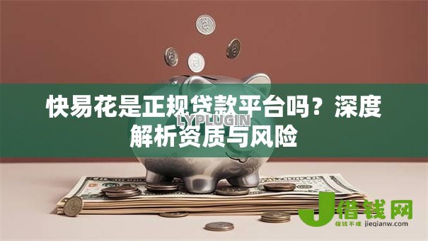 快易花是正规贷款平台吗?深度解析资质与风险 快易花是正规贷款平台吗?深度解析资质与风险