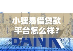 小狸易借贷款平台怎么样？真实评测+避坑指南