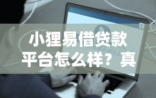 小狸易借贷款平台怎么样？真实评测+避坑指南