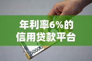 年利率6%的信用贷款平台有哪些?靠谱推荐及申请攻略 年利率6%的信用贷款平台有哪些?靠谱推荐及申请攻略