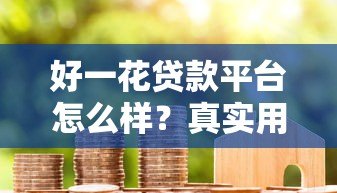 好一花贷款平台怎么样？真实用户评测与避坑指南