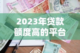2023年贷款额度高的平台推荐及申请攻略