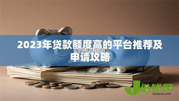 2023年贷款额度高的平台推荐及申请攻略