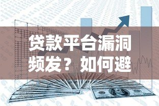 贷款平台漏洞频发?如何避开风险与保障资金安全 贷款平台漏洞频发?如何避开风险与保障资金安全