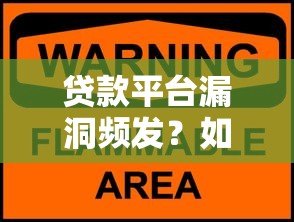 贷款平台漏洞频发?如何避开风险与保障资金安全 贷款平台漏洞频发?如何避开风险与保障资金安全