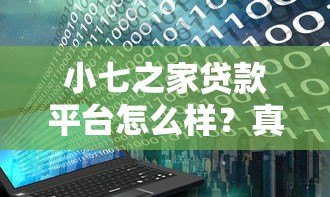 小七之家贷款平台怎么样?真实评测与用户反馈大揭秘 小七之家贷款平台怎么样?真实评测与用户反馈大揭秘