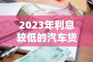 2023年利息较低的汽车贷款平台推荐及申请攻略