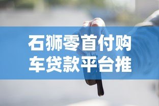 石狮零首付购车贷款平台推荐及申请攻略
