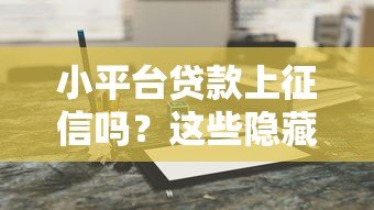 小平台贷款上征信吗？这些隐藏风险要警惕