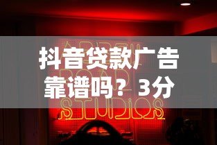 抖音贷款广告靠谱吗?3分钟看懂代贷真相 抖音贷款广告靠谱吗?3分钟看懂代贷真相