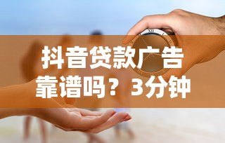 抖音贷款广告靠谱吗?3分钟看懂代贷真相 抖音贷款广告靠谱吗?3分钟看懂代贷真相