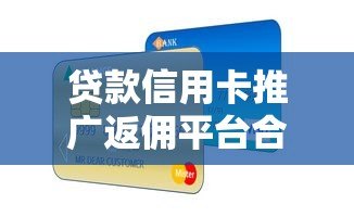 贷款信用卡推广返佣平台合作指南与收益解析 贷款信用卡推广返佣平台合作指南与收益解析