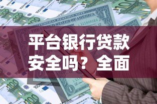 平台银行贷款安全吗?全面解析风险与保障措施 平台银行贷款安全吗?全面解析风险与保障措施