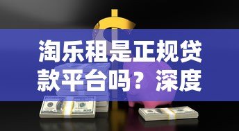 淘乐租是正规贷款平台吗?深度解析资金安全与风险 淘乐租是正规贷款平台吗?深度解析资金安全与风险