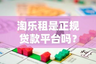 淘乐租是正规贷款平台吗?深度解析资金安全与风险 淘乐租是正规贷款平台吗?深度解析资金安全与风险