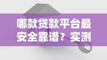 哪款贷款平台最安全靠谱？实测10家正规平台对比