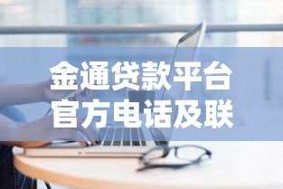 金通贷款平台官方电话及联系方式查询指南