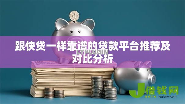 跟快贷一样靠谱的贷款平台推荐及对比分析 跟快贷一样靠谱的贷款平台推荐及对比分析