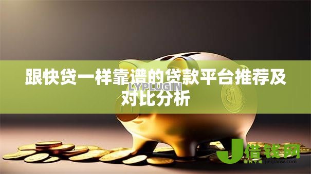 跟快贷一样靠谱的贷款平台推荐及对比分析 跟快贷一样靠谱的贷款平台推荐及对比分析