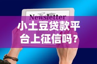 小土豆贷款平台上征信吗？贷款前必看的征信影响解析
