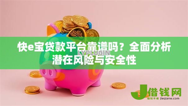 快e宝贷款平台靠谱吗？全面分析潜在风险与安全性