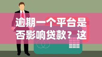 逾期一个平台是否影响贷款？这几点关键因素需了解！