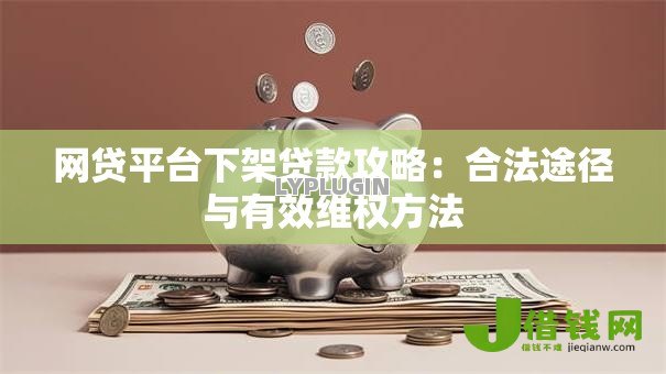 网贷平台下架贷款攻略：合法途径与有效维权方法