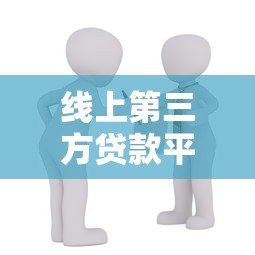 线上第三方贷款平台如何选择？安全靠谱的借款渠道解析