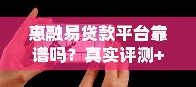 惠融易贷款平台靠谱吗?真实评测+用户反馈 惠融易贷款平台靠谱吗?真实评测+用户反馈
