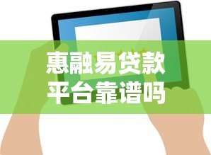 惠融易贷款平台靠谱吗?真实评测+用户反馈 惠融易贷款平台靠谱吗?真实评测+用户反馈