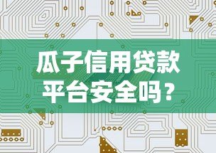 瓜子信用贷款平台安全吗?真实用户经验与风险分析 瓜子信用贷款平台安全吗?真实用户经验与风险分析