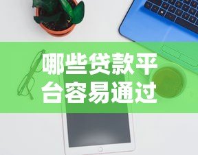 哪些贷款平台容易通过？10个靠谱平台推荐