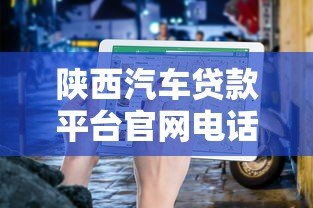 陕西汽车贷款平台官网电话及申请指南