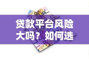 贷款平台风险大吗?如何选择安全可靠的借贷渠道 贷款平台风险大吗?如何选择安全可靠的借贷渠道