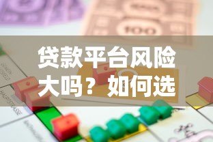 贷款平台风险大吗?如何选择安全可靠的借贷渠道 贷款平台风险大吗?如何选择安全可靠的借贷渠道