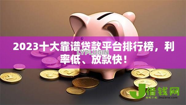 2023十大靠谱贷款平台排行榜,利率低、放款快! 2023十大靠谱贷款平台排行榜,利率低、放款快!