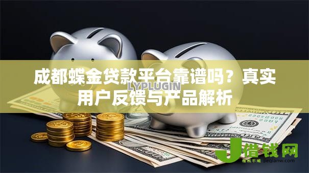 成都蝶金贷款平台靠谱吗?真实用户反馈与产品解析 成都蝶金贷款平台靠谱吗?真实用户反馈与产品解析