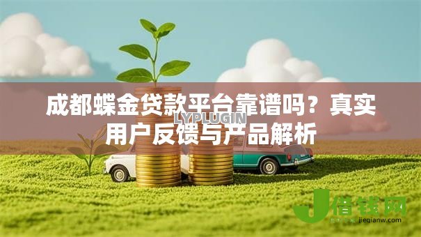 成都蝶金贷款平台靠谱吗?真实用户反馈与产品解析 成都蝶金贷款平台靠谱吗?真实用户反馈与产品解析